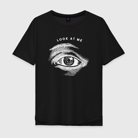 Мужская футболка хлопок Oversize с принтом Look at me eye в Санкт-Петербурге, 100% хлопок | свободный крой, круглый ворот, “спинка” длиннее передней части | 