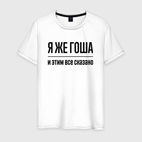 Мужская футболка хлопок с принтом Я же Гоша   и этим всё сказано в Новосибирске, 100% хлопок | прямой крой, круглый вырез горловины, длина до линии бедер, слегка спущенное плечо. | 