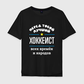 Мужская футболка хлопок Oversize с принтом Перед тобой лучший хоккеист всех времён и народов в Новосибирске, 100% хлопок | свободный крой, круглый ворот, “спинка” длиннее передней части | 