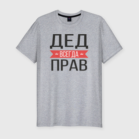 Мужская футболка хлопок Slim с принтом Дед всегда прав в Петрозаводске, 92% хлопок, 8% лайкра | приталенный силуэт, круглый вырез ворота, длина до линии бедра, короткий рукав | 