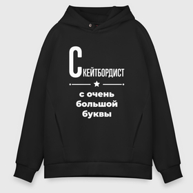 Мужское худи Oversize хлопок с принтом Скейтбордист с очень большой буквы в Кировске, френч-терри — 70% хлопок, 30% полиэстер. Мягкий теплый начес внутри —100% хлопок | боковые карманы, эластичные манжеты и нижняя кромка, капюшон на магнитной кнопке | 