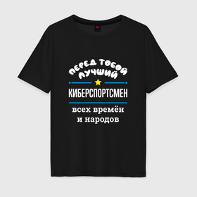 Мужская футболка хлопок Oversize с принтом Перед тобой лучший киберспортсмен всех времён и народов в Кировске, 100% хлопок | свободный крой, круглый ворот, “спинка” длиннее передней части | 