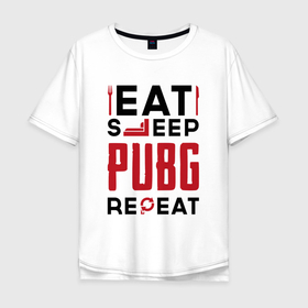 Мужская футболка хлопок Oversize с принтом Надпись: eat sleep PUBG repeat в Курске, 100% хлопок | свободный крой, круглый ворот, “спинка” длиннее передней части | 
