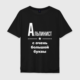 Мужская футболка хлопок Oversize с принтом Альпинист с очень большой буквы в Новосибирске, 100% хлопок | свободный крой, круглый ворот, “спинка” длиннее передней части | 