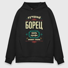 Мужское худи Oversize хлопок с принтом Лучший борец 100 профи в городе Новоалтайск, френч-терри — 70% хлопок, 30% полиэстер. Мягкий теплый начес внутри —100% хлопок | боковые карманы, эластичные манжеты и нижняя кромка, капюшон на магнитной кнопке | 