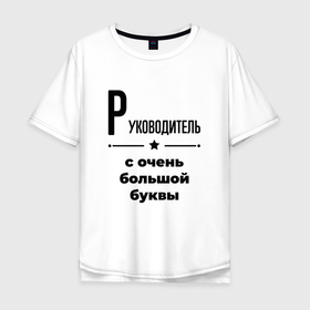 Мужская футболка хлопок Oversize с принтом Руководитель   с очень большой буквы в Екатеринбурге, 100% хлопок | свободный крой, круглый ворот, “спинка” длиннее передней части | 