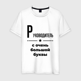 Мужская футболка хлопок с принтом Руководитель   с очень большой буквы в Белгороде, 100% хлопок | прямой крой, круглый вырез горловины, длина до линии бедер, слегка спущенное плечо. | 