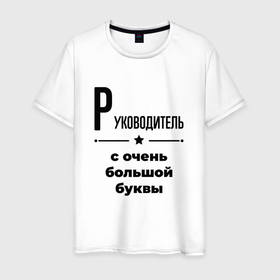 Мужская футболка хлопок с принтом Руководитель   с очень большой буквы в городе Новоалтайск, 100% хлопок | прямой крой, круглый вырез горловины, длина до линии бедер, слегка спущенное плечо. | 