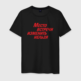 Мужская футболка хлопок с принтом Место встречи изменить нельзя в Петрозаводске, 100% хлопок | прямой крой, круглый вырез горловины, длина до линии бедер, слегка спущенное плечо. | 