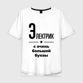 Мужская футболка хлопок Oversize с принтом Электрик   с очень большой буквы в Белгороде, 100% хлопок | свободный крой, круглый ворот, “спинка” длиннее передней части | 