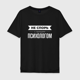 Мужская футболка хлопок Oversize с принтом Не спорь с лучшим психологом в Курске, 100% хлопок | свободный крой, круглый ворот, “спинка” длиннее передней части | Тематика изображения на принте: 