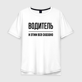 Мужская футболка хлопок Oversize с принтом Водитель   и этим все сказано в Санкт-Петербурге, 100% хлопок | свободный крой, круглый ворот, “спинка” длиннее передней части | 