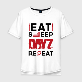Мужская футболка хлопок Oversize с принтом Надпись: eat sleep DayZ repeat в Санкт-Петербурге, 100% хлопок | свободный крой, круглый ворот, “спинка” длиннее передней части | 