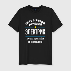Мужская футболка хлопок Slim с принтом Перед тобой лучший электрик всех времён и народов в Новосибирске, 92% хлопок, 8% лайкра | приталенный силуэт, круглый вырез ворота, длина до линии бедра, короткий рукав | 