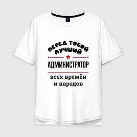 Мужская футболка хлопок Oversize с принтом Перед тобой лучший администратор   всех времён и народов в Санкт-Петербурге, 100% хлопок | свободный крой, круглый ворот, “спинка” длиннее передней части | Тематика изображения на принте: 