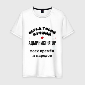 Мужская футболка хлопок с принтом Перед тобой лучший администратор   всех времён и народов в Новосибирске, 100% хлопок | прямой крой, круглый вырез горловины, длина до линии бедер, слегка спущенное плечо. | Тематика изображения на принте: 
