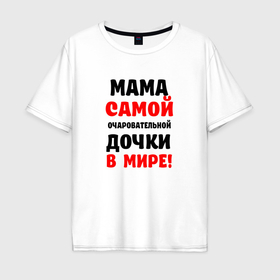 Мужская футболка хлопок Oversize с принтом Мама самой очаровательной дочки в мире в Петрозаводске, 100% хлопок | свободный крой, круглый ворот, “спинка” длиннее передней части | 