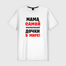 Мужская футболка хлопок Slim с принтом Мама самой очаровательной дочки в мире в Белгороде, 92% хлопок, 8% лайкра | приталенный силуэт, круглый вырез ворота, длина до линии бедра, короткий рукав | 
