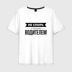 Мужская футболка хлопок Oversize с принтом Не спорь с водителем в Санкт-Петербурге, 100% хлопок | свободный крой, круглый ворот, “спинка” длиннее передней части | 