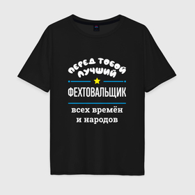 Мужская футболка хлопок Oversize с принтом Перед тобой лучший фехтовальщик всех времён и народов в Петрозаводске, 100% хлопок | свободный крой, круглый ворот, “спинка” длиннее передней части | 