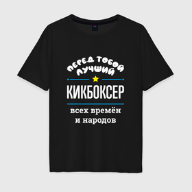 Мужская футболка хлопок Oversize с принтом Перед тобой лучший кикбоксер всех времён и народов в Екатеринбурге, 100% хлопок | свободный крой, круглый ворот, “спинка” длиннее передней части | 