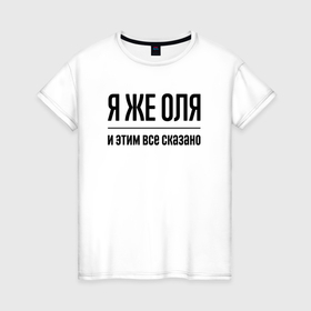 Женская футболка хлопок с принтом Я же Оля   и этим всё сказано в Санкт-Петербурге, 100% хлопок | прямой крой, круглый вырез горловины, длина до линии бедер, слегка спущенное плечо | Тематика изображения на принте: 