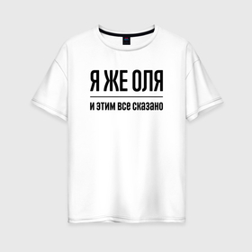 Женская футболка хлопок Oversize с принтом Я же Оля   и этим всё сказано в Санкт-Петербурге, 100% хлопок | свободный крой, круглый ворот, спущенный рукав, длина до линии бедер
 | 