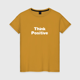 Женская футболка хлопок с принтом Think positive в Кировске, 100% хлопок | прямой крой, круглый вырез горловины, длина до линии бедер, слегка спущенное плечо | 