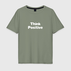Мужская футболка хлопок Oversize с принтом Think positive в Курске, 100% хлопок | свободный крой, круглый ворот, “спинка” длиннее передней части | Тематика изображения на принте: 