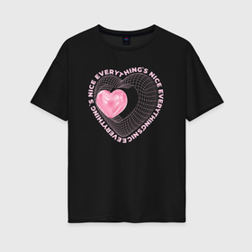 Женская футболка хлопок Oversize с принтом Everything s nice в Курске, 100% хлопок | свободный крой, круглый ворот, спущенный рукав, длина до линии бедер
 | 