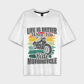 Мужская футболка oversize 3D с принтом Life is better when you ride motorcycle в Тюмени,  |  | 
