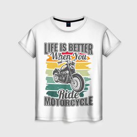 Женская футболка 3D с принтом Life is better when you ride motorcycle в Новосибирске, 100% полиэфир ( синтетическое хлопкоподобное полотно) | прямой крой, круглый вырез горловины, длина до линии бедер | Тематика изображения на принте: 