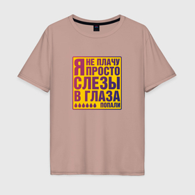Мужская футболка хлопок Oversize с принтом Я не плачу   прикольная фраза в Новосибирске, 100% хлопок | свободный крой, круглый ворот, “спинка” длиннее передней части | 