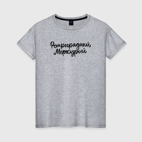 Женская футболка хлопок с принтом Ретроградный меркурий в Белгороде, 100% хлопок | прямой крой, круглый вырез горловины, длина до линии бедер, слегка спущенное плечо | 