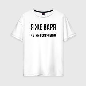 Женская футболка хлопок Oversize с принтом Я же Варя   и этим всё сказано в Новосибирске, 100% хлопок | свободный крой, круглый ворот, спущенный рукав, длина до линии бедер
 | Тематика изображения на принте: 
