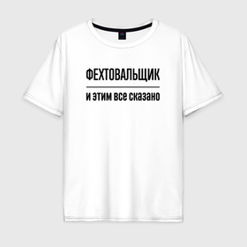 Мужская футболка хлопок Oversize с принтом Фехтовальщик   и этим все сказано в Петрозаводске, 100% хлопок | свободный крой, круглый ворот, “спинка” длиннее передней части | 