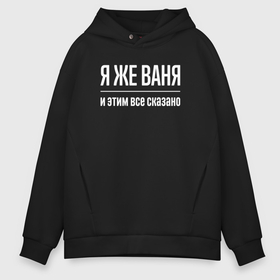 Мужское худи Oversize хлопок с принтом Я же Ваня и этим всё сказано в городе Новоалтайск, френч-терри — 70% хлопок, 30% полиэстер. Мягкий теплый начес внутри —100% хлопок | боковые карманы, эластичные манжеты и нижняя кромка, капюшон на магнитной кнопке | 