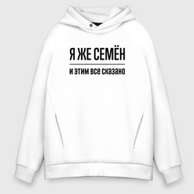 Мужское худи Oversize хлопок с принтом Я же Семён   и этим всё сказано в Кировске, френч-терри — 70% хлопок, 30% полиэстер. Мягкий теплый начес внутри —100% хлопок | боковые карманы, эластичные манжеты и нижняя кромка, капюшон на магнитной кнопке | 