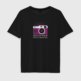 Мужская футболка хлопок Oversize с принтом Фотограф просто свидетель в Тюмени, 100% хлопок | свободный крой, круглый ворот, “спинка” длиннее передней части | 