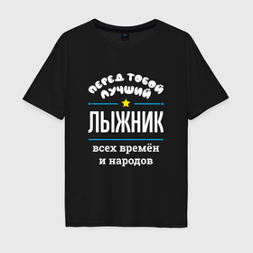 Мужская футболка хлопок Oversize с принтом Перед тобой лучший лыжник всех времён и народов в Екатеринбурге, 100% хлопок | свободный крой, круглый ворот, “спинка” длиннее передней части | 
