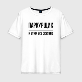 Мужская футболка хлопок Oversize с принтом Паркурщик   и этим все сказано в Санкт-Петербурге, 100% хлопок | свободный крой, круглый ворот, “спинка” длиннее передней части | 