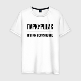 Мужская футболка хлопок с принтом Паркурщик   и этим все сказано в Санкт-Петербурге, 100% хлопок | прямой крой, круглый вырез горловины, длина до линии бедер, слегка спущенное плечо. | 