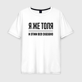 Мужская футболка хлопок Oversize с принтом Я же Толя   и этим всё сказано , 100% хлопок | свободный крой, круглый ворот, “спинка” длиннее передней части | 