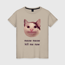 Женская футболка хлопок с принтом Мем с котом   meow meow kill me now в Екатеринбурге, 100% хлопок | прямой крой, круглый вырез горловины, длина до линии бедер, слегка спущенное плечо | 