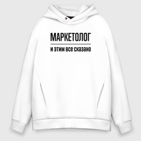 Мужское худи Oversize хлопок с принтом Маркетолог   и этим все сказано в городе Новоалтайск, френч-терри — 70% хлопок, 30% полиэстер. Мягкий теплый начес внутри —100% хлопок | боковые карманы, эластичные манжеты и нижняя кромка, капюшон на магнитной кнопке | 