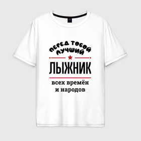 Мужская футболка хлопок Oversize с принтом Перед тобой лучший лыжник   всех времён и народов в Екатеринбурге, 100% хлопок | свободный крой, круглый ворот, “спинка” длиннее передней части | Тематика изображения на принте: 
