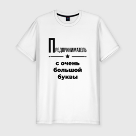 Мужская футболка хлопок Slim с принтом Предприниматель   с очень большой буквы в Екатеринбурге, 92% хлопок, 8% лайкра | приталенный силуэт, круглый вырез ворота, длина до линии бедра, короткий рукав | 