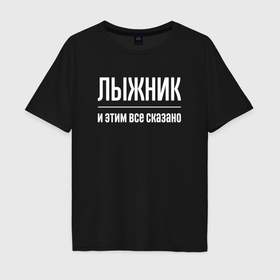 Мужская футболка хлопок Oversize с принтом Лыжник и этим все сказано в Екатеринбурге, 100% хлопок | свободный крой, круглый ворот, “спинка” длиннее передней части | Тематика изображения на принте: 