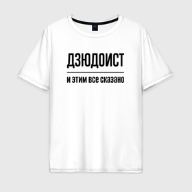 Мужская футболка хлопок Oversize с принтом Дзюдоист   и этим все сказано в Екатеринбурге, 100% хлопок | свободный крой, круглый ворот, “спинка” длиннее передней части | 