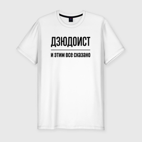 Мужская футболка хлопок Slim с принтом Дзюдоист   и этим все сказано в Санкт-Петербурге, 92% хлопок, 8% лайкра | приталенный силуэт, круглый вырез ворота, длина до линии бедра, короткий рукав | 
